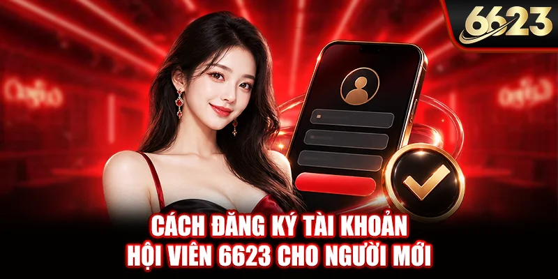 Cách đăng ký tài khoản hội viên 6623 cho người mới
