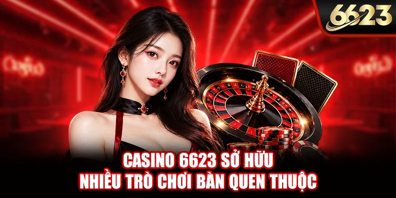 Casino 6623 sở hữu nhiều trò chơi bàn quen thuộc