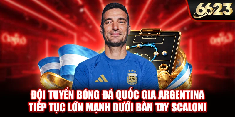 Đội tuyển bóng đá quốc gia Argentina tiếp tục lớn mạnh dưới bàn tay Scaloni