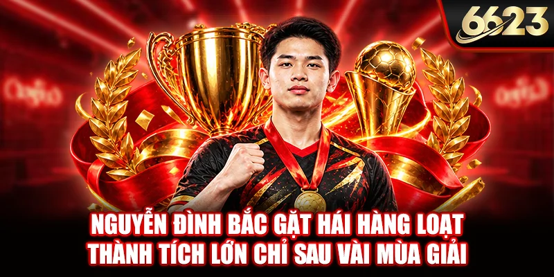 Nguyễn Đình Bắc gặt hái hàng loạt thành tích lớn chỉ sau vài mùa giải