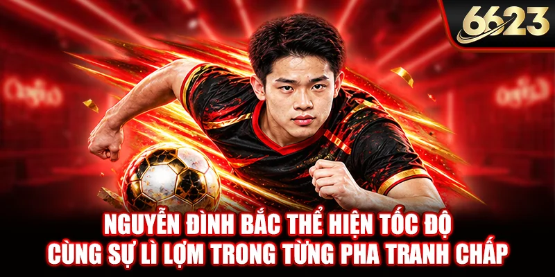 Nguyễn Đình Bắc thể hiện tốc độ cùng sự lì lợm trong từng pha tranh chấp