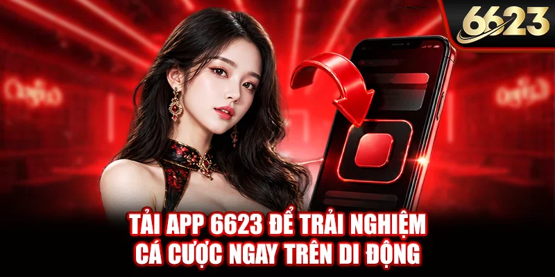 Tải app 6623 để trải nghiệm cá cược ngay trên di động